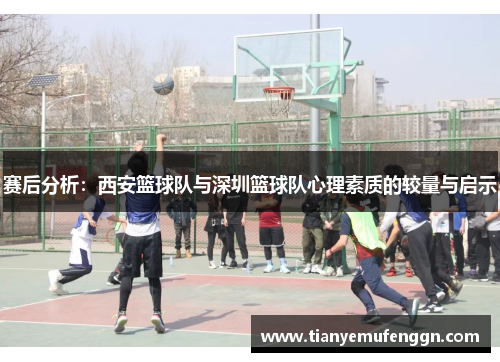 赛后分析：西安篮球队与深圳篮球队心理素质的较量与启示