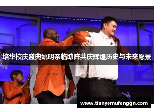 培华校庆盛典姚明亲临助阵共庆辉煌历史与未来愿景