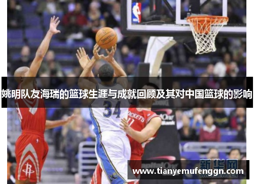 姚明队友海瑞的篮球生涯与成就回顾及其对中国篮球的影响