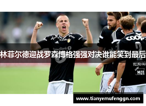 林菲尔德迎战罗森博格强强对决谁能笑到最后
