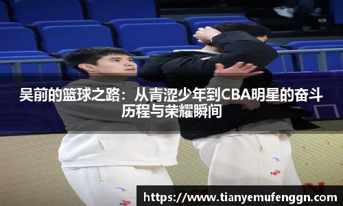k1体育吴前的篮球之路：从青涩少年到CBA明星的奋斗历程与荣耀瞬间